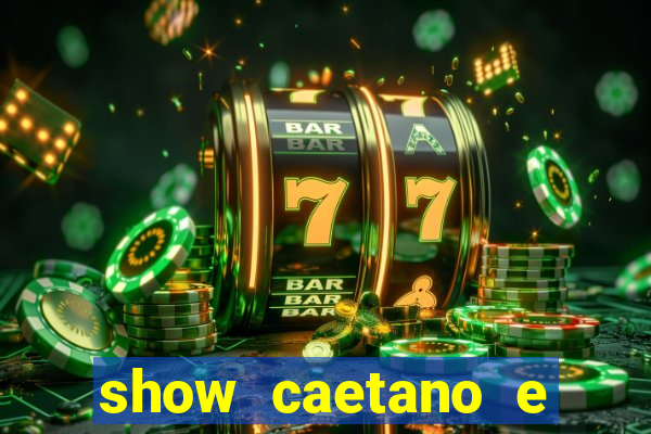 show caetano e maria betania bh